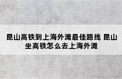 昆山高铁到上海外滩最佳路线 昆山坐高铁怎么去上海外滩